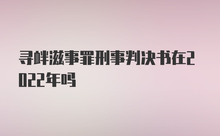 寻衅滋事罪刑事判决书在2022年吗