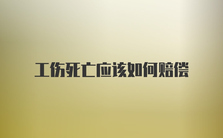 工伤死亡应该如何赔偿