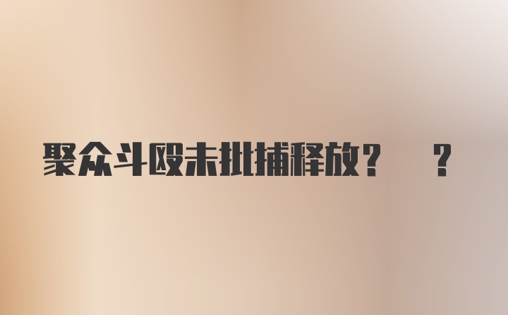 聚众斗殴未批捕释放? ?