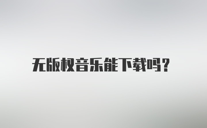 无版权音乐能下载吗？