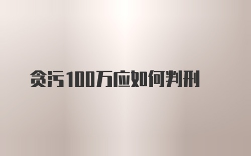 贪污100万应如何判刑