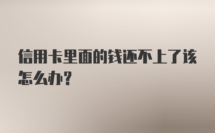 信用卡里面的钱还不上了该怎么办？