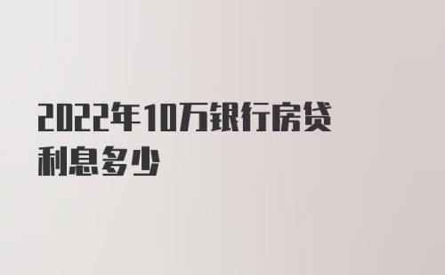 2022年10万银行房贷利息多少