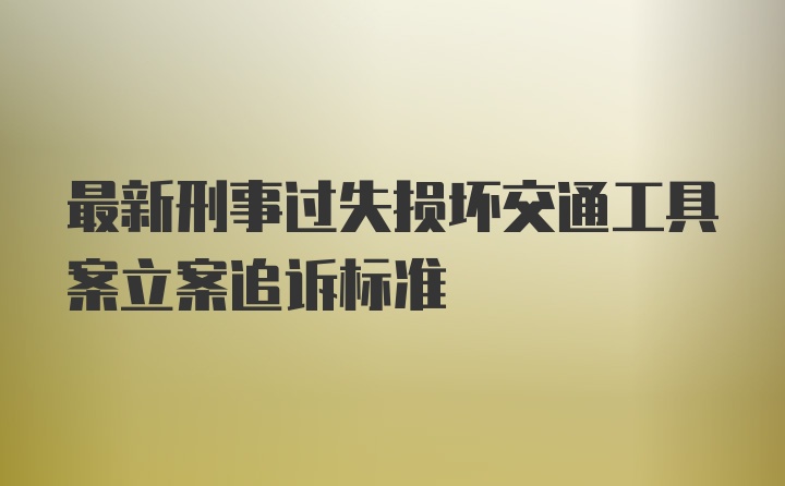 最新刑事过失损坏交通工具案立案追诉标准