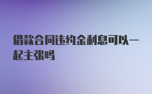 借款合同违约金利息可以一起主张吗