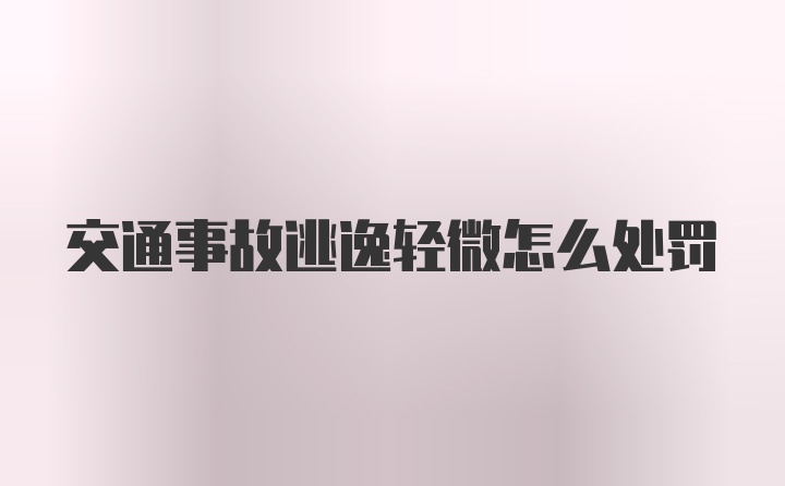 交通事故逃逸轻微怎么处罚