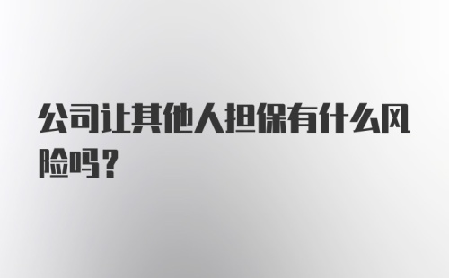 公司让其他人担保有什么风险吗？