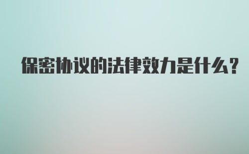 保密协议的法律效力是什么？