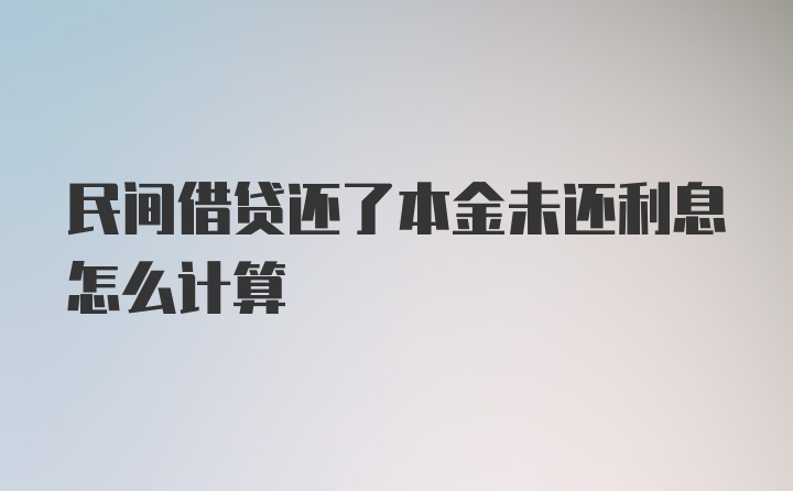 民间借贷还了本金未还利息怎么计算