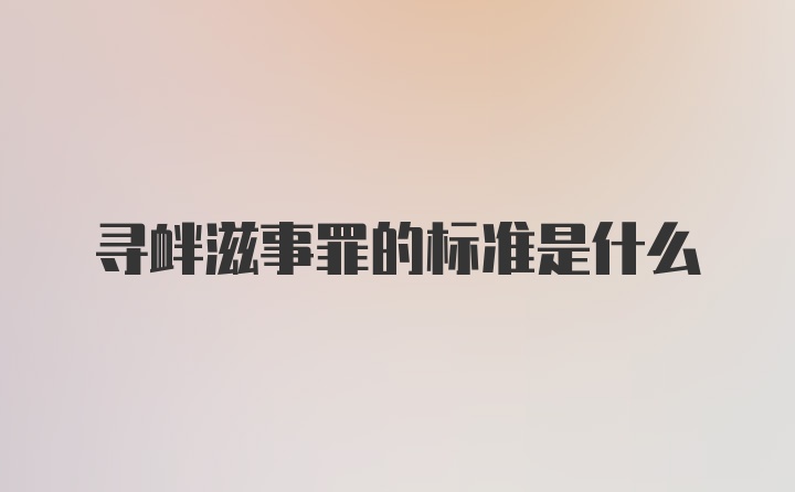 寻衅滋事罪的标准是什么