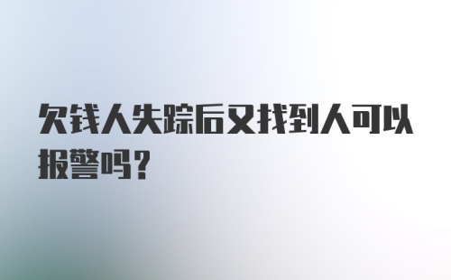 欠钱人失踪后又找到人可以报警吗？