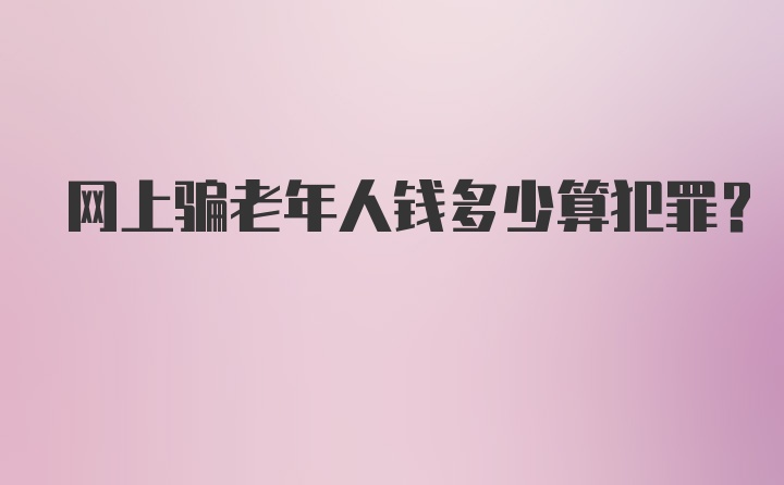 网上骗老年人钱多少算犯罪？