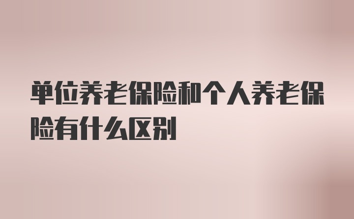 单位养老保险和个人养老保险有什么区别