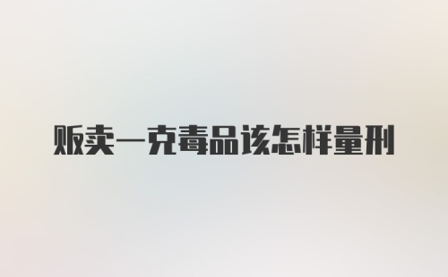 贩卖一克毒品该怎样量刑