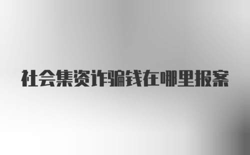 社会集资诈骗钱在哪里报案