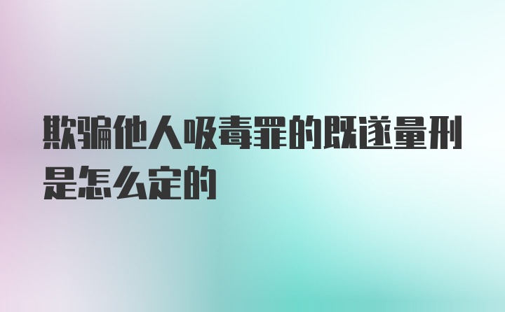 欺骗他人吸毒罪的既遂量刑是怎么定的