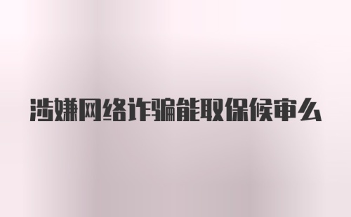 涉嫌网络诈骗能取保候审么