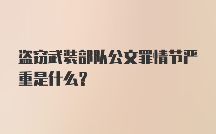 盗窃武装部队公文罪情节严重是什么？