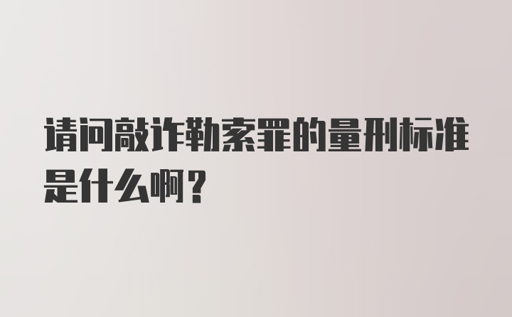 请问敲诈勒索罪的量刑标准是什么啊？