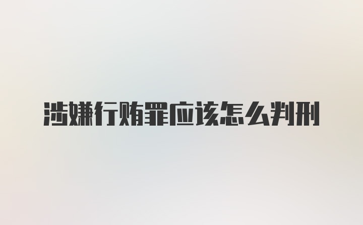 涉嫌行贿罪应该怎么判刑