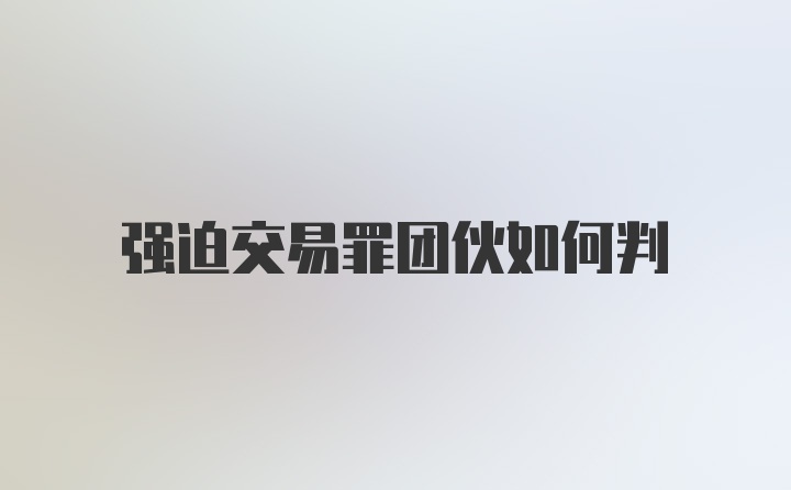 强迫交易罪团伙如何判