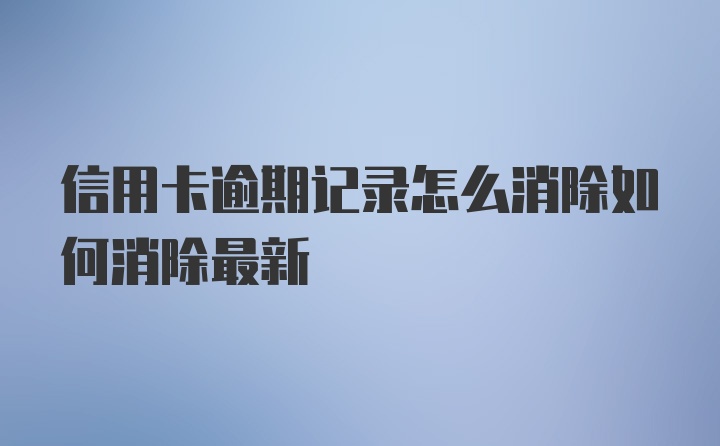 信用卡逾期记录怎么消除如何消除最新