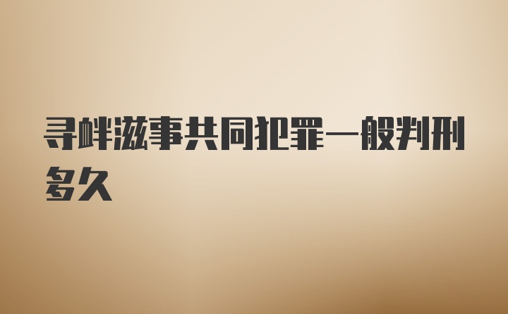 寻衅滋事共同犯罪一般判刑多久