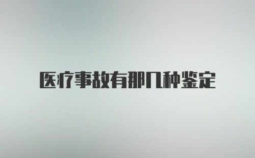 医疗事故有那几种鉴定