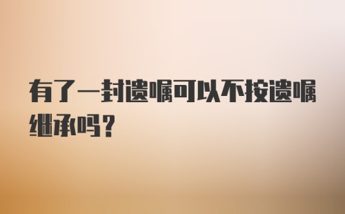 有了一封遗嘱可以不按遗嘱继承吗？