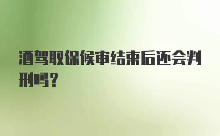 酒驾取保候审结束后还会判刑吗？