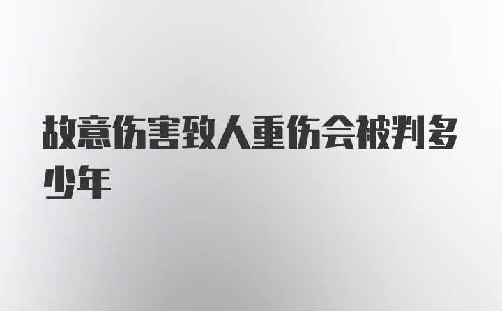 故意伤害致人重伤会被判多少年