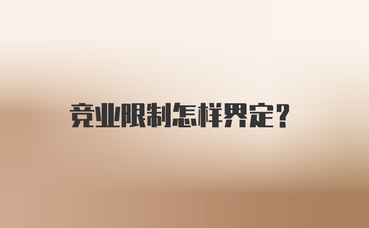 竞业限制怎样界定？