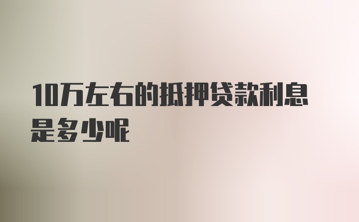 10万左右的抵押贷款利息是多少呢