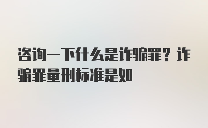 咨询一下什么是诈骗罪？诈骗罪量刑标准是如