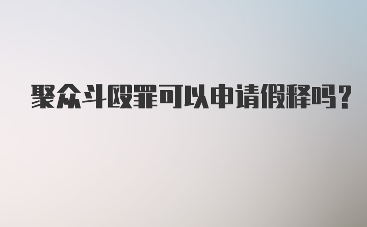 聚众斗殴罪可以申请假释吗？