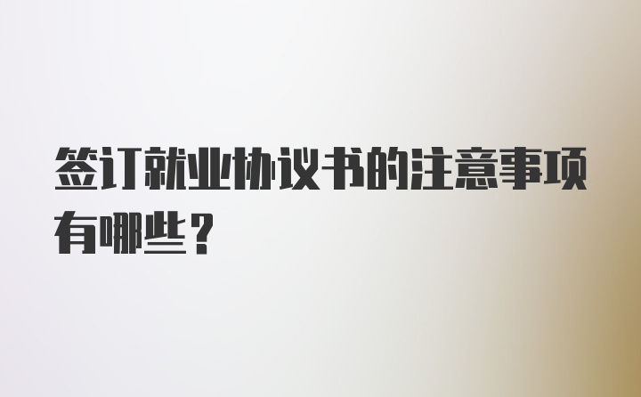 签订就业协议书的注意事项有哪些?