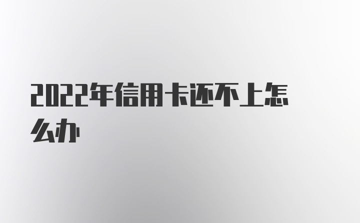 2022年信用卡还不上怎么办