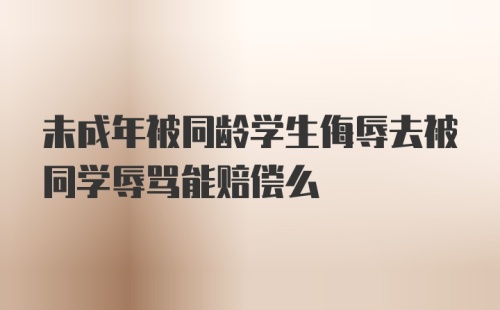 未成年被同龄学生侮辱去被同学辱骂能赔偿么