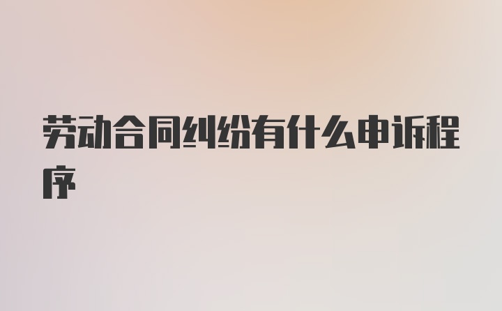 劳动合同纠纷有什么申诉程序