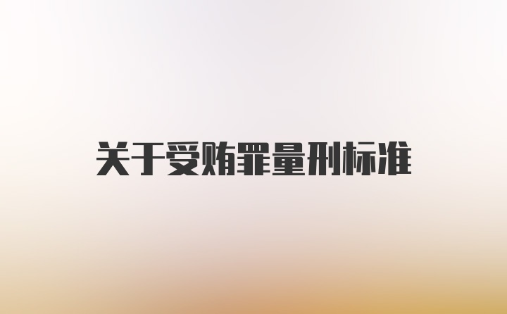 关于受贿罪量刑标准