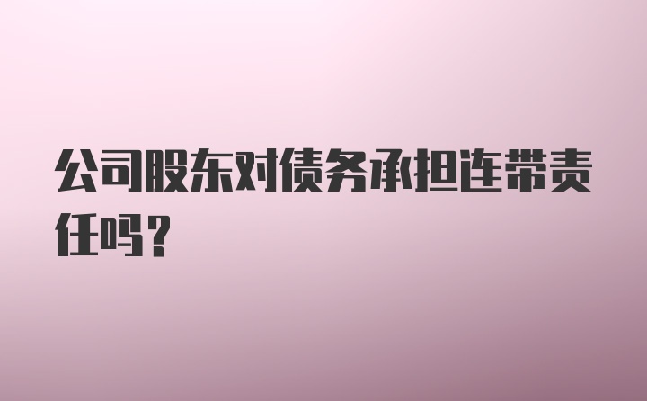 公司股东对债务承担连带责任吗？