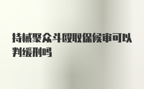 持械聚众斗殴取保候审可以判缓刑吗