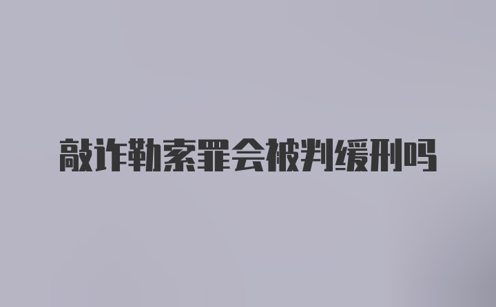 敲诈勒索罪会被判缓刑吗