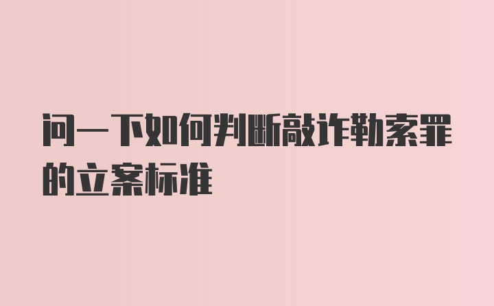 问一下如何判断敲诈勒索罪的立案标准