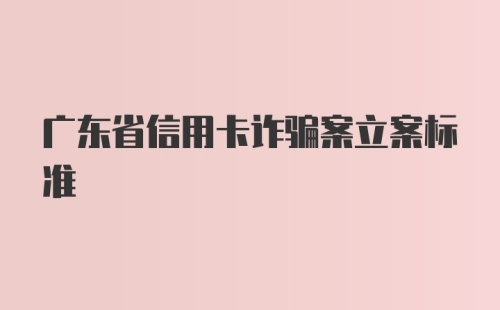 广东省信用卡诈骗案立案标准