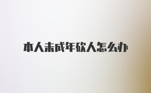 本人未成年砍人怎么办