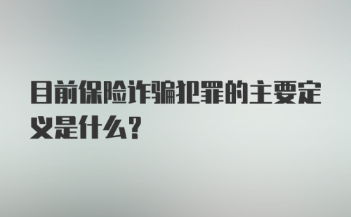 目前保险诈骗犯罪的主要定义是什么？