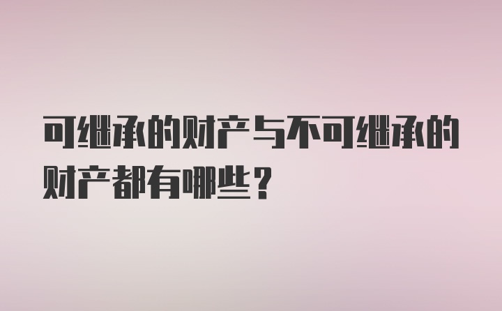 可继承的财产与不可继承的财产都有哪些？