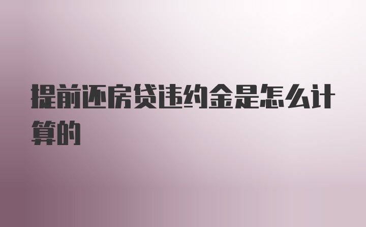 提前还房贷违约金是怎么计算的