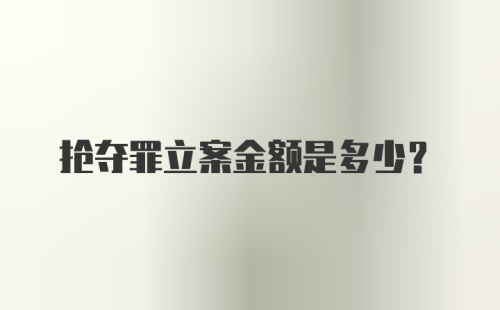 抢夺罪立案金额是多少？